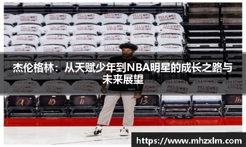杰伦格林：从天赋少年到NBA明星的成长之路与未来展望