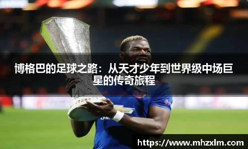 博格巴的足球之路：从天才少年到世界级中场巨星的传奇旅程